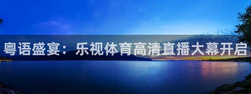 833直播足球比赛在线观看：粤语盛宴：乐视体育高清直播大幕开启