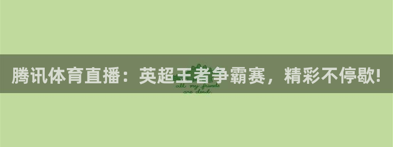 nba833直播：腾讯体育直播：英超王者争霸赛，精彩不停歇!